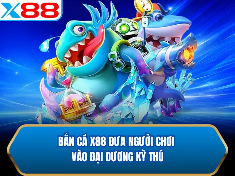 Bắn cá X88 đưa người chơi vào đại dương kỳ thú